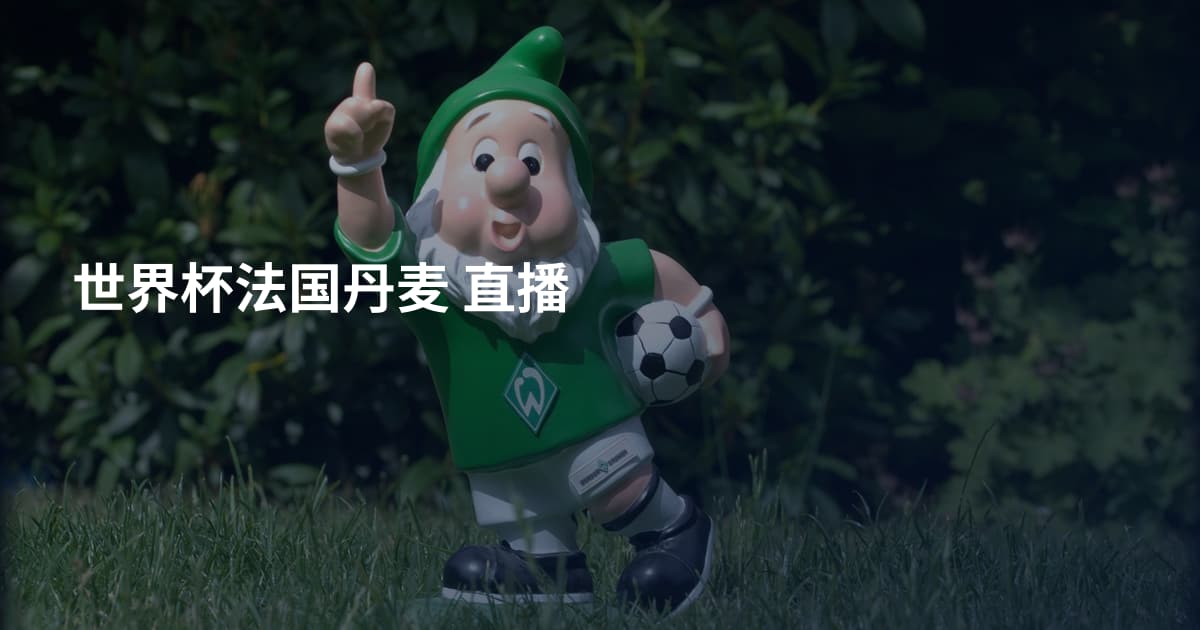 世界杯法国丹麦 直播