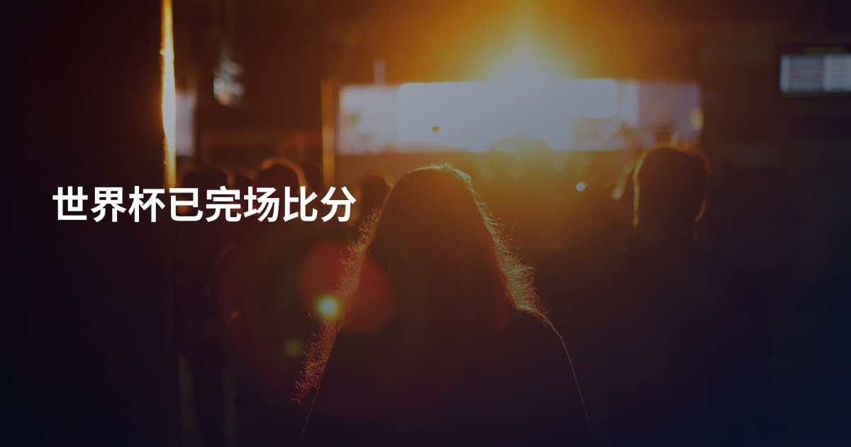 世界杯已完场比分
