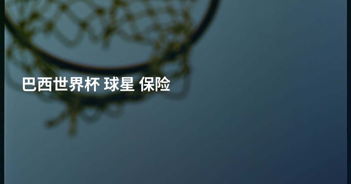 巴西世界杯 球星 保险