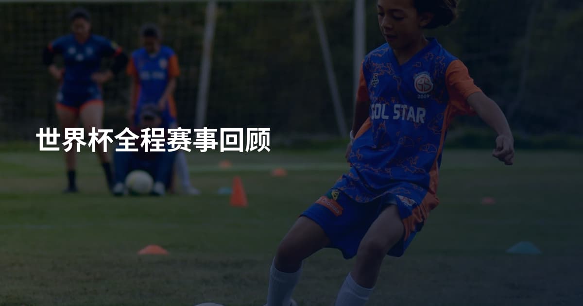 世界杯全程赛事回顾