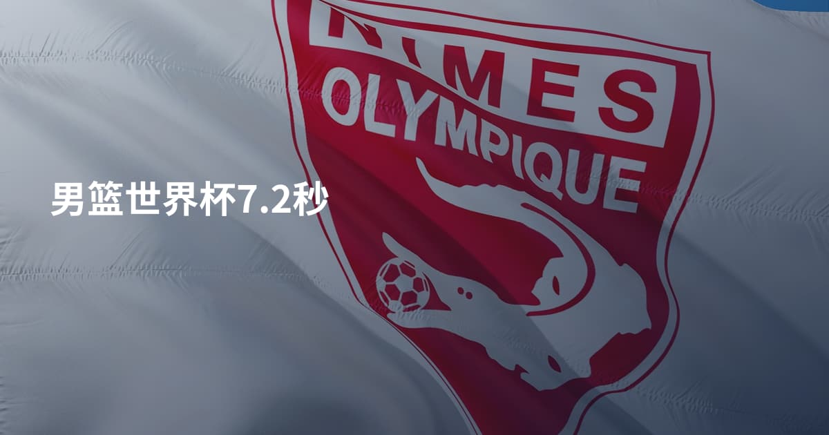 男篮世界杯7.2秒