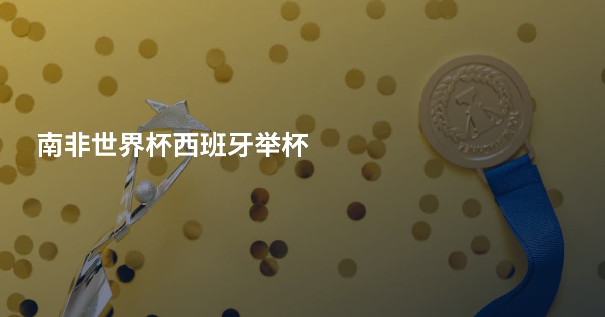 南非世界杯西班牙举杯