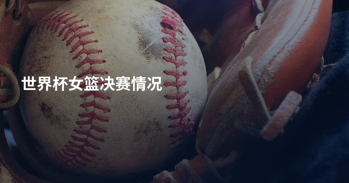 世界杯女篮决赛情况