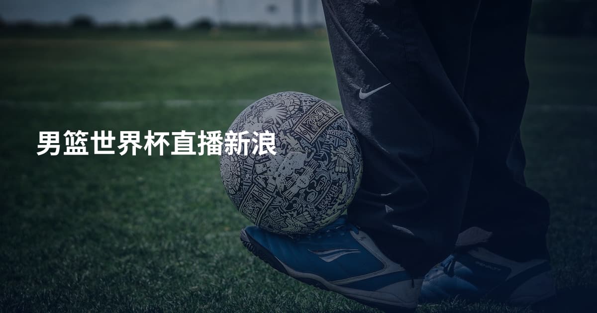 男篮世界杯直播新浪