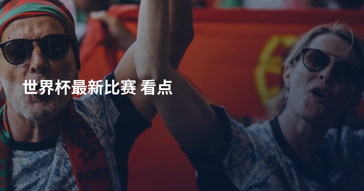 世界杯最新比赛 看点