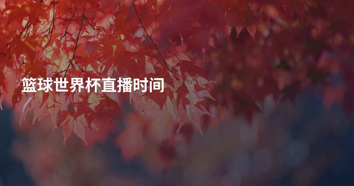 篮球世界杯直播时间