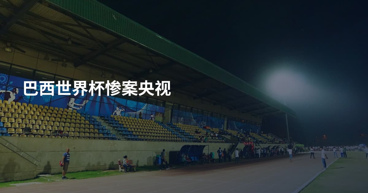 巴西世界杯惨案央视