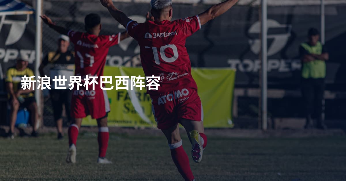 新浪世界杯巴西阵容