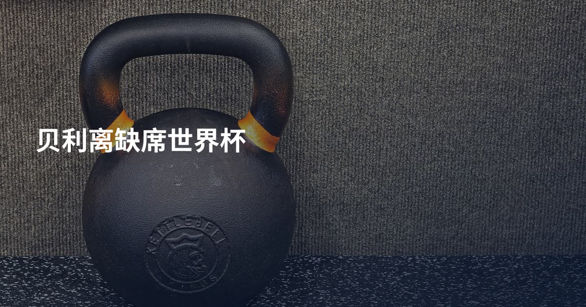 贝利离缺席世界杯