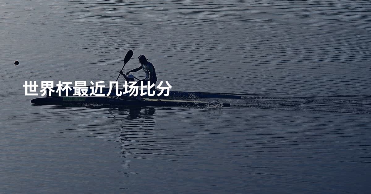 世界杯最近几场比分