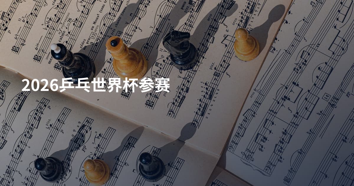 2026乒乓世界杯参赛