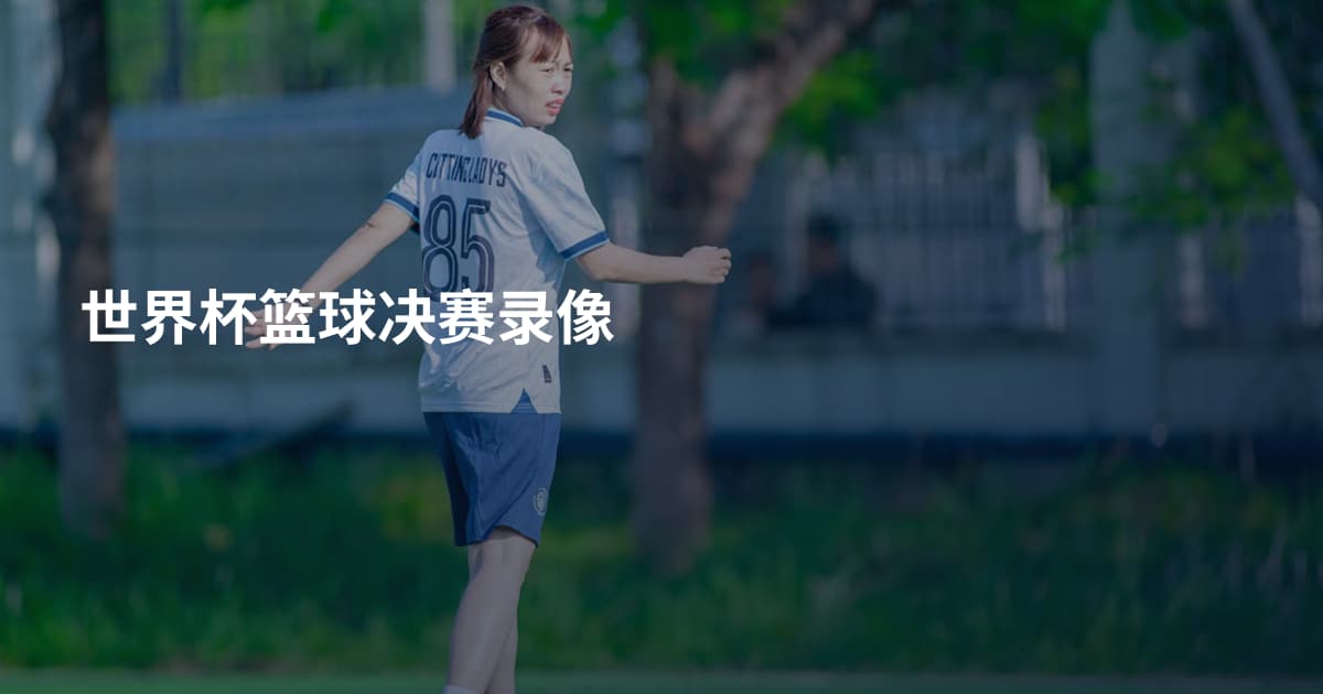 世界杯篮球决赛录像