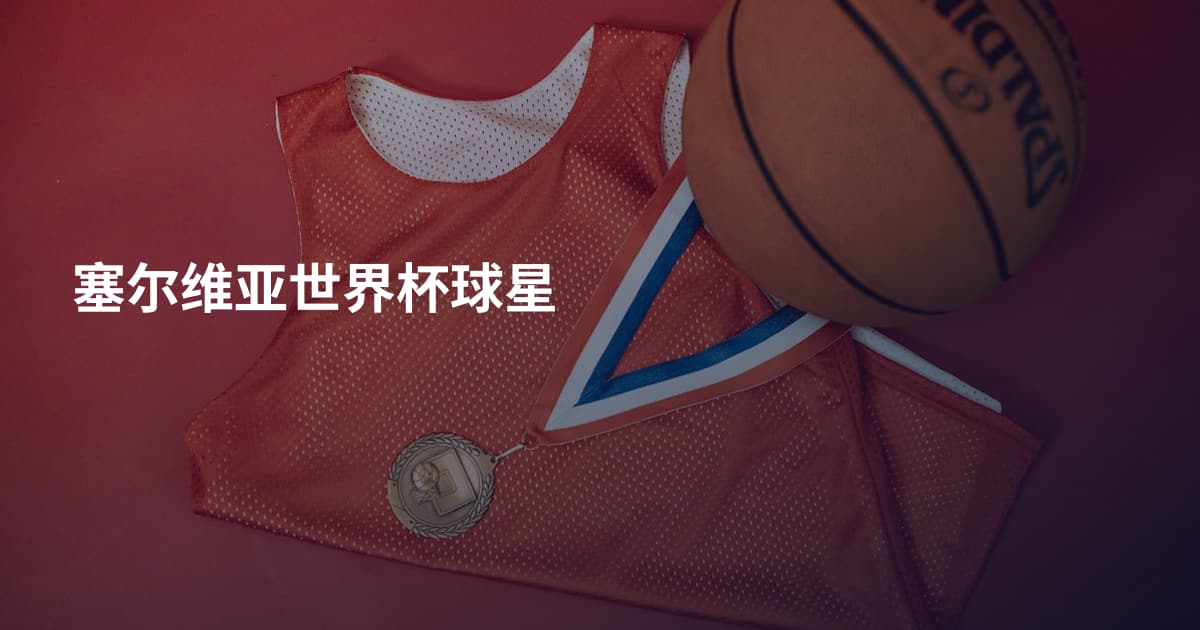 塞尔维亚世界杯球星