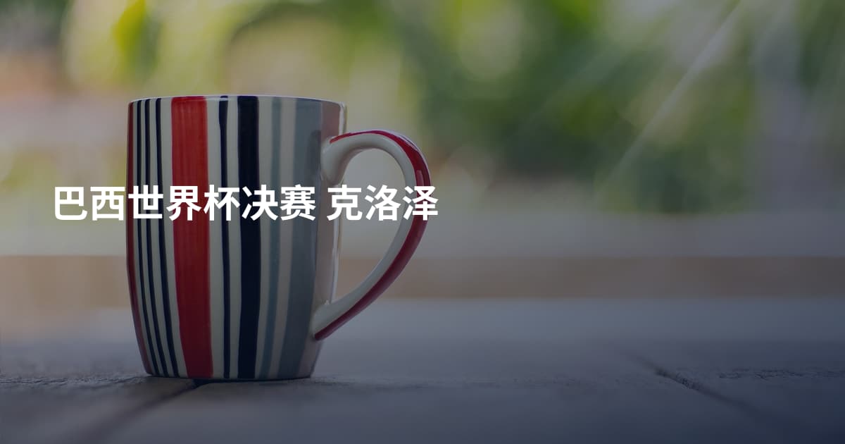 巴西世界杯决赛 克洛泽