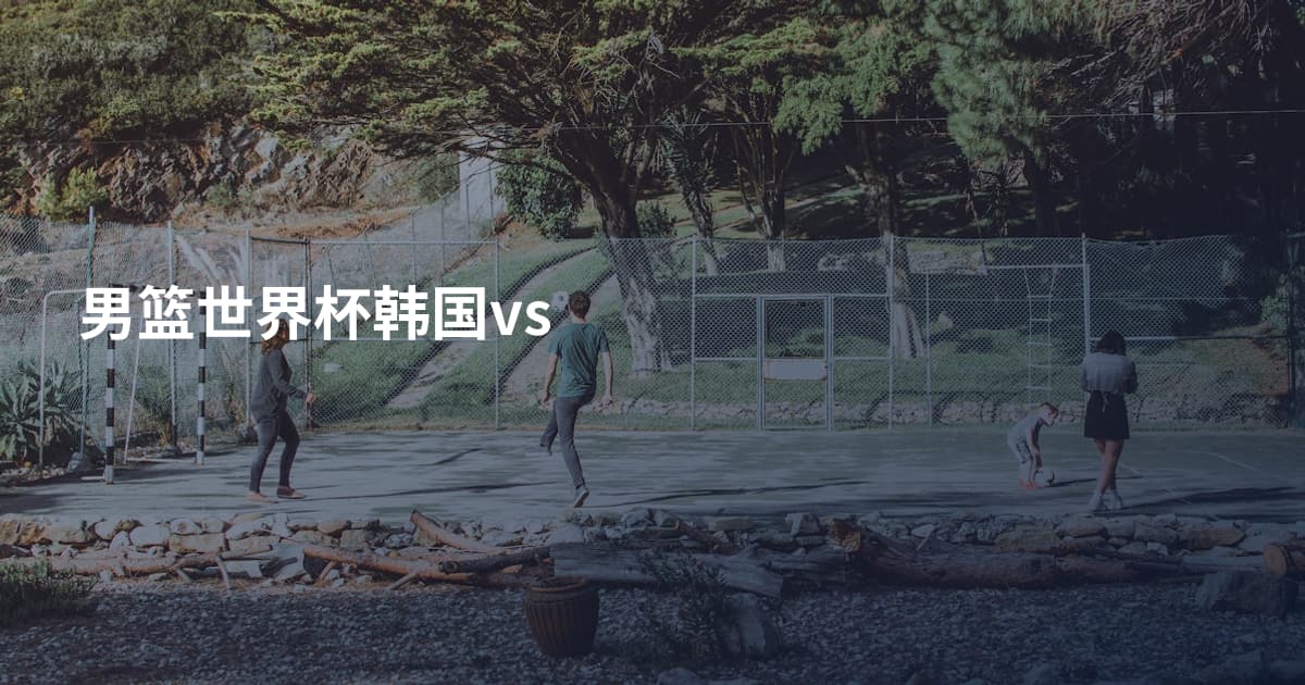 男篮世界杯韩国vs