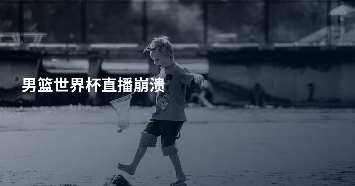 男篮世界杯直播崩溃