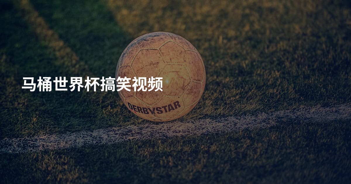 马桶世界杯搞笑视频