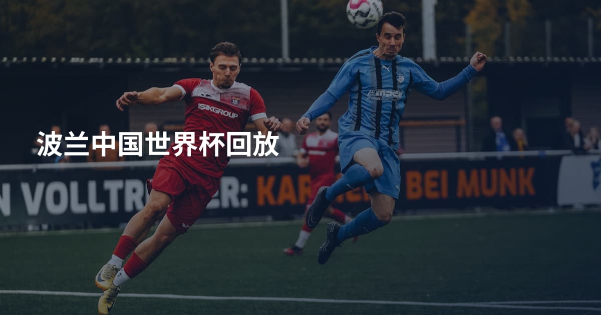 波兰中国世界杯回放