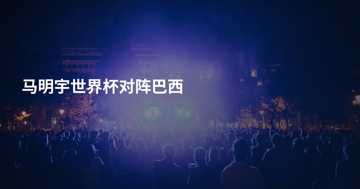 马明宇世界杯对阵巴西