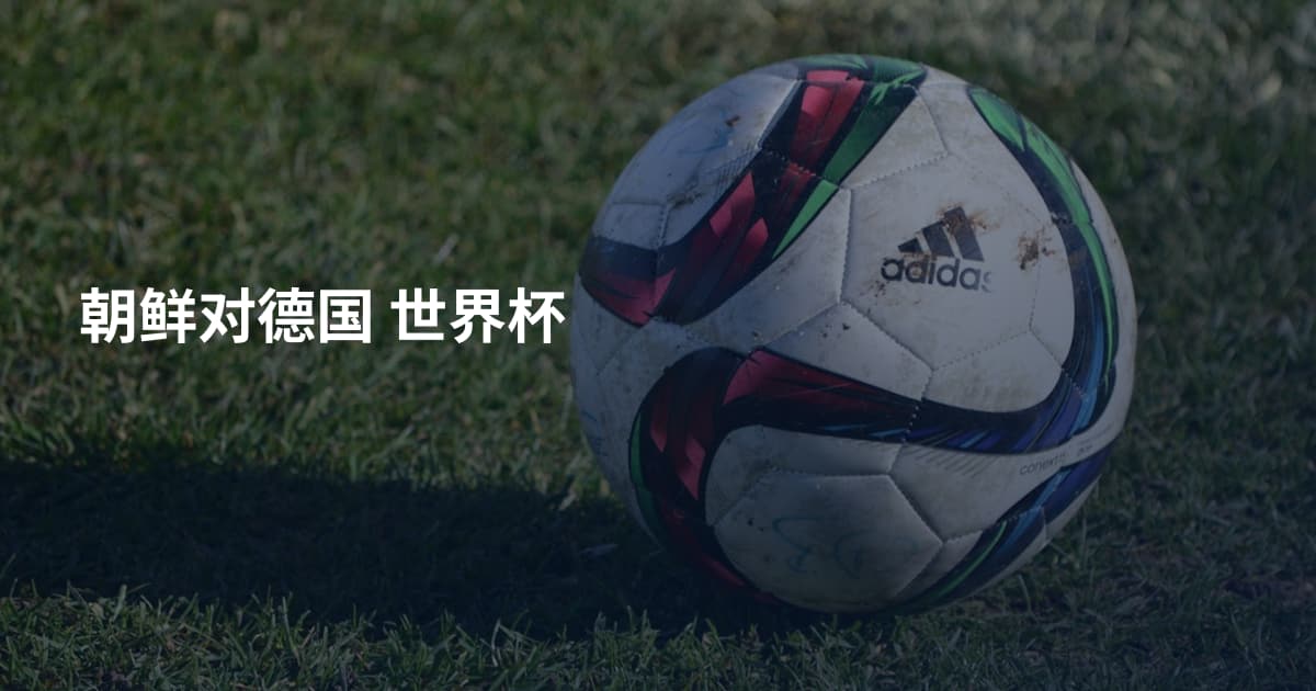 朝鲜对德国 世界杯