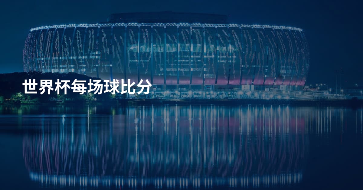 世界杯每场球比分