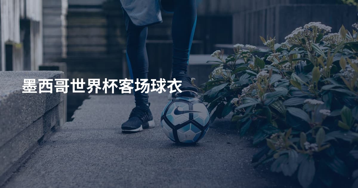 墨西哥世界杯客场球衣