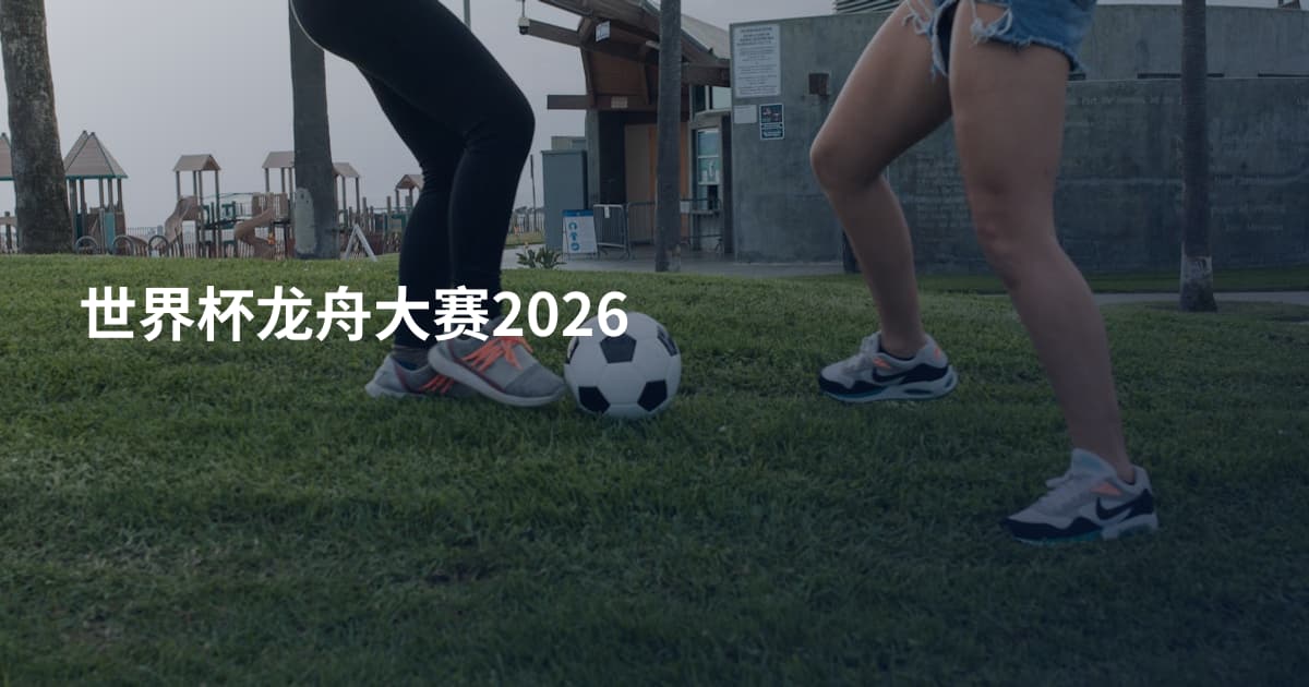 世界杯龙舟大赛2026