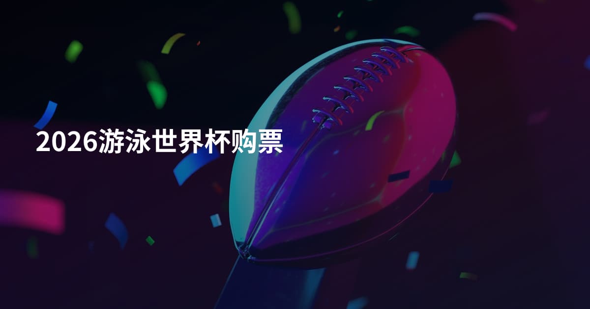 2026游泳世界杯购票