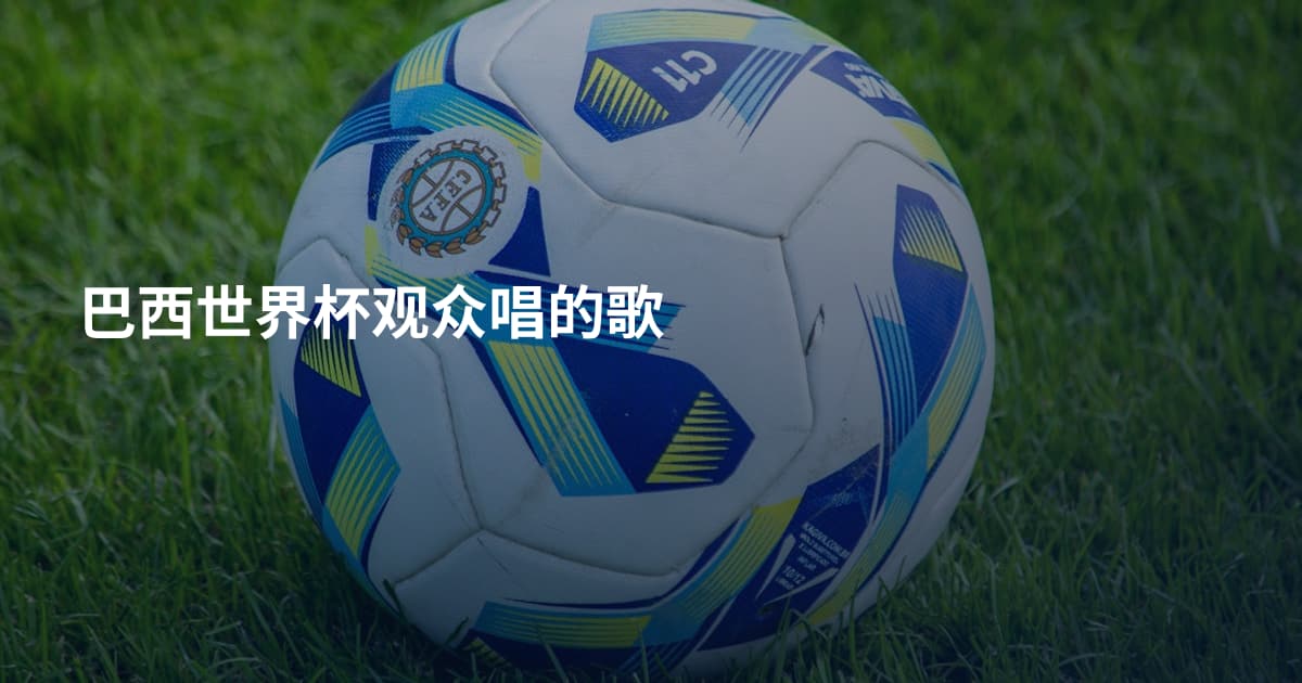 巴西世界杯观众唱的歌