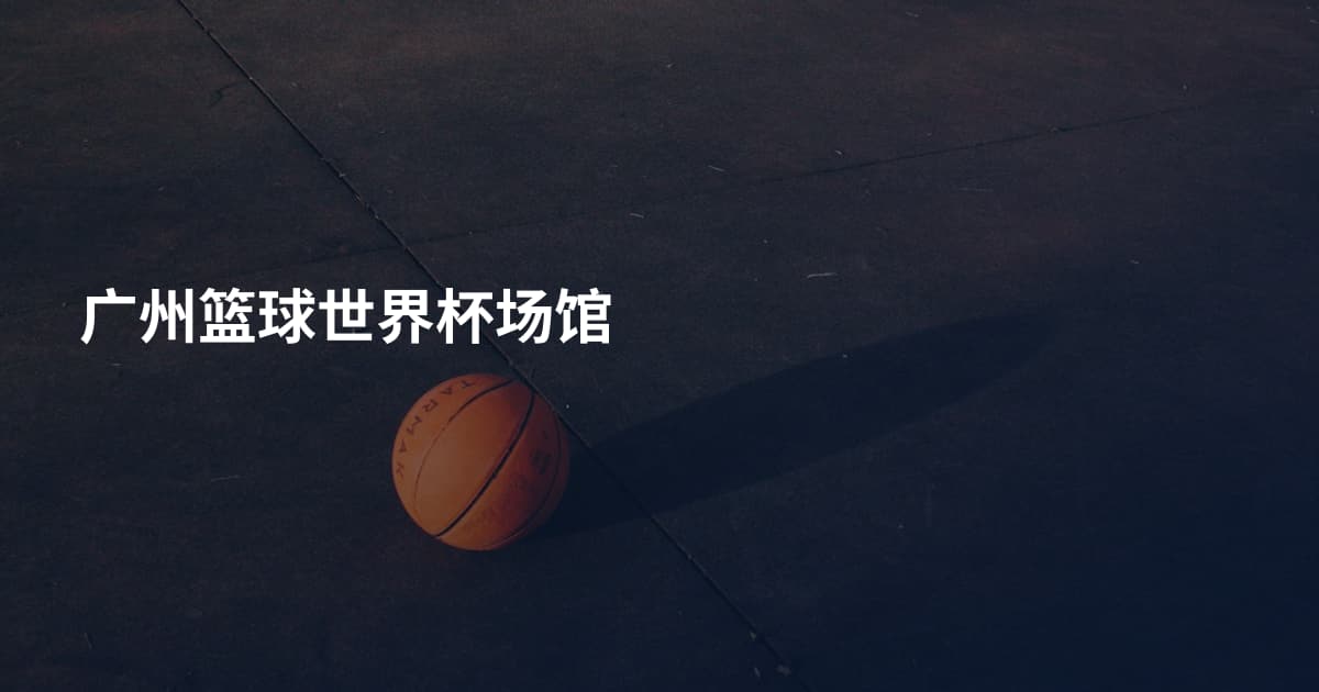广州篮球世界杯场馆
