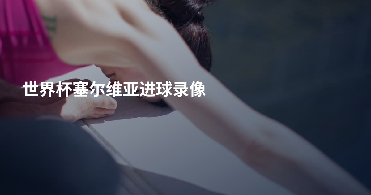世界杯塞尔维亚进球录像