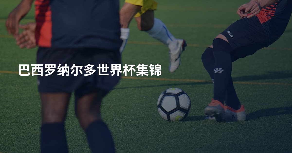 巴西罗纳尔多世界杯集锦