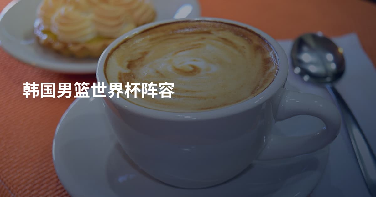 韩国男篮世界杯阵容