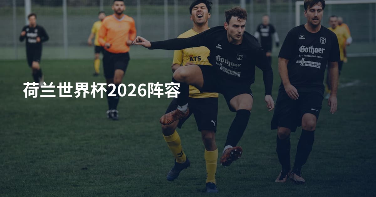 荷兰世界杯2026阵容