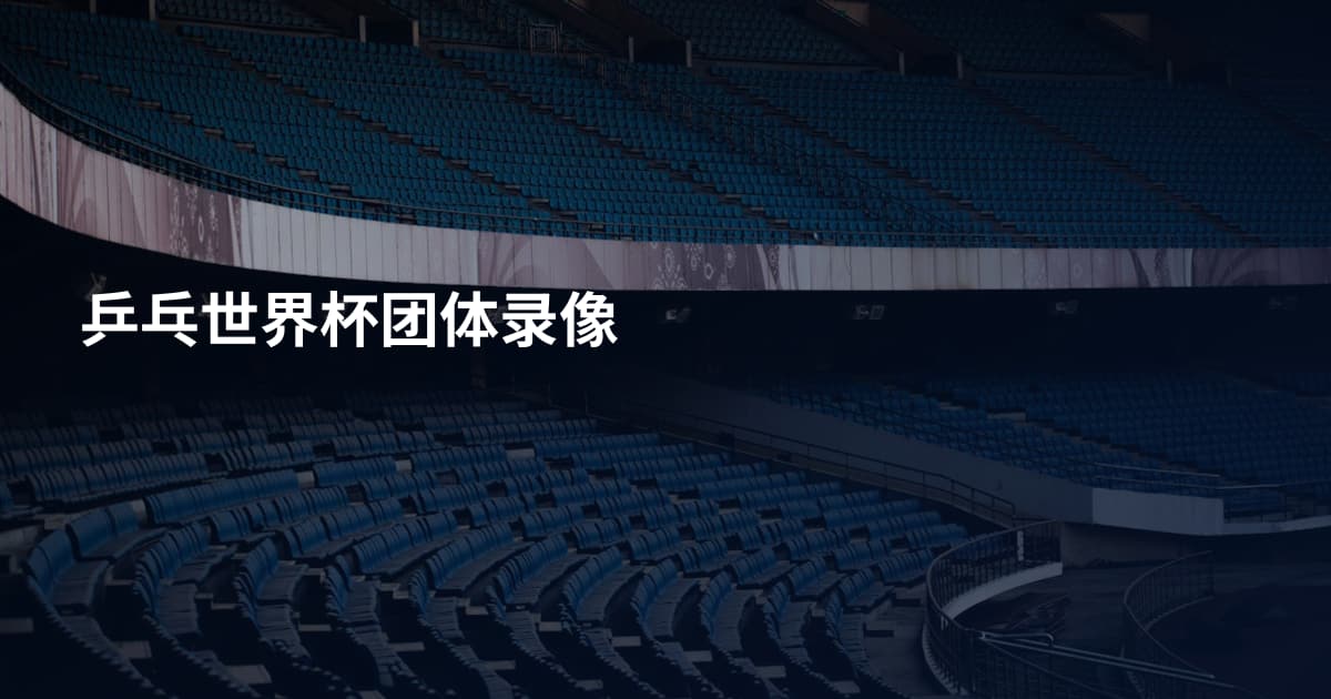 乒乓世界杯团体录像