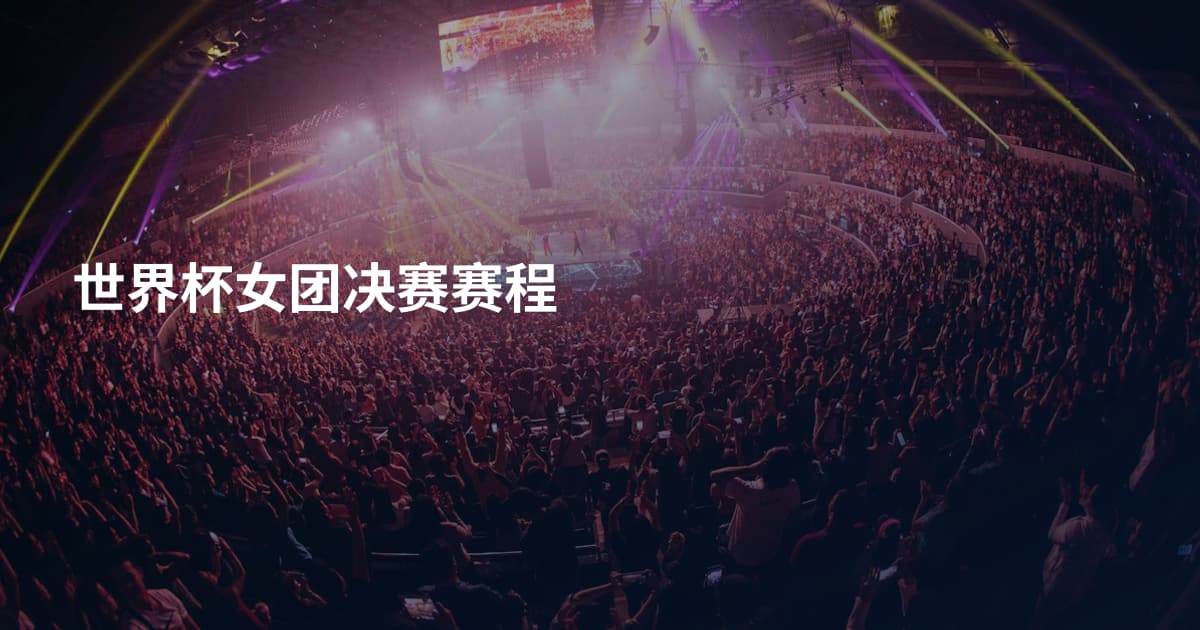 世界杯女团决赛赛程