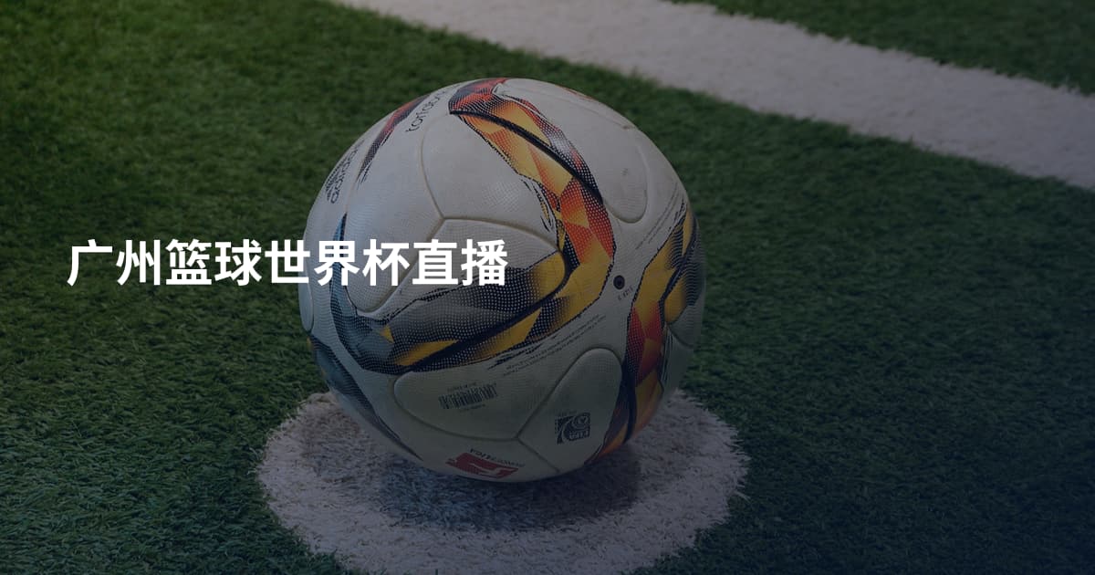 广州篮球世界杯直播