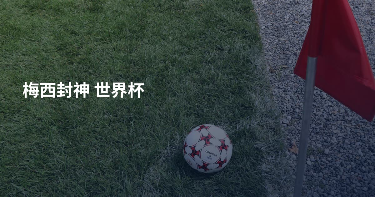 梅西封神 世界杯