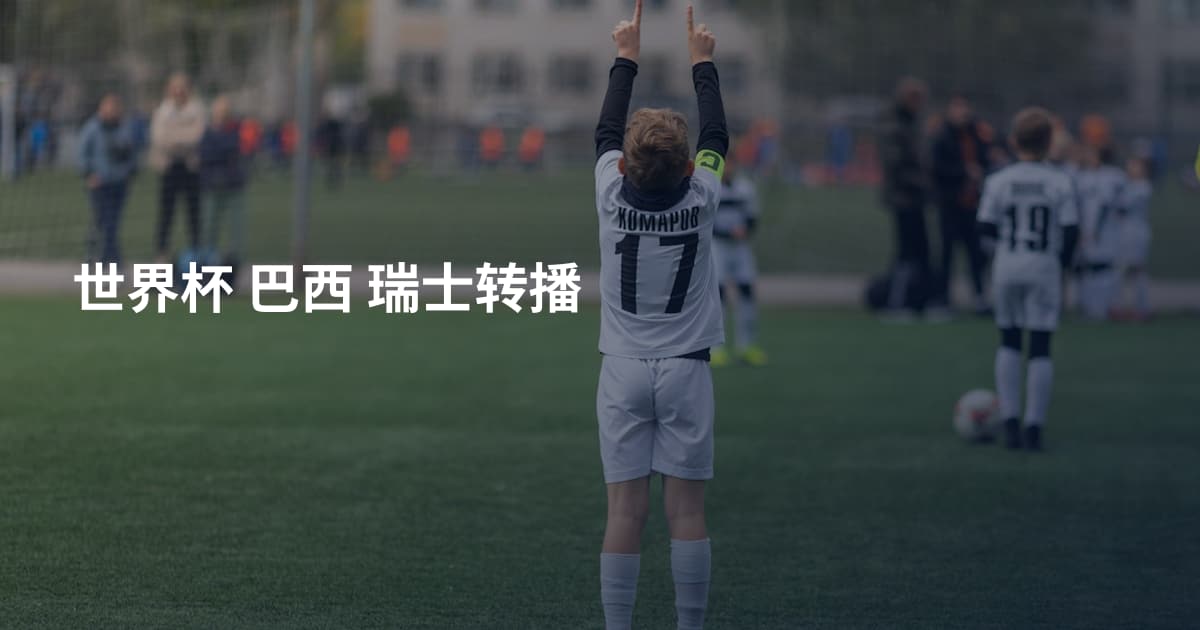 世界杯 巴西 瑞士转播