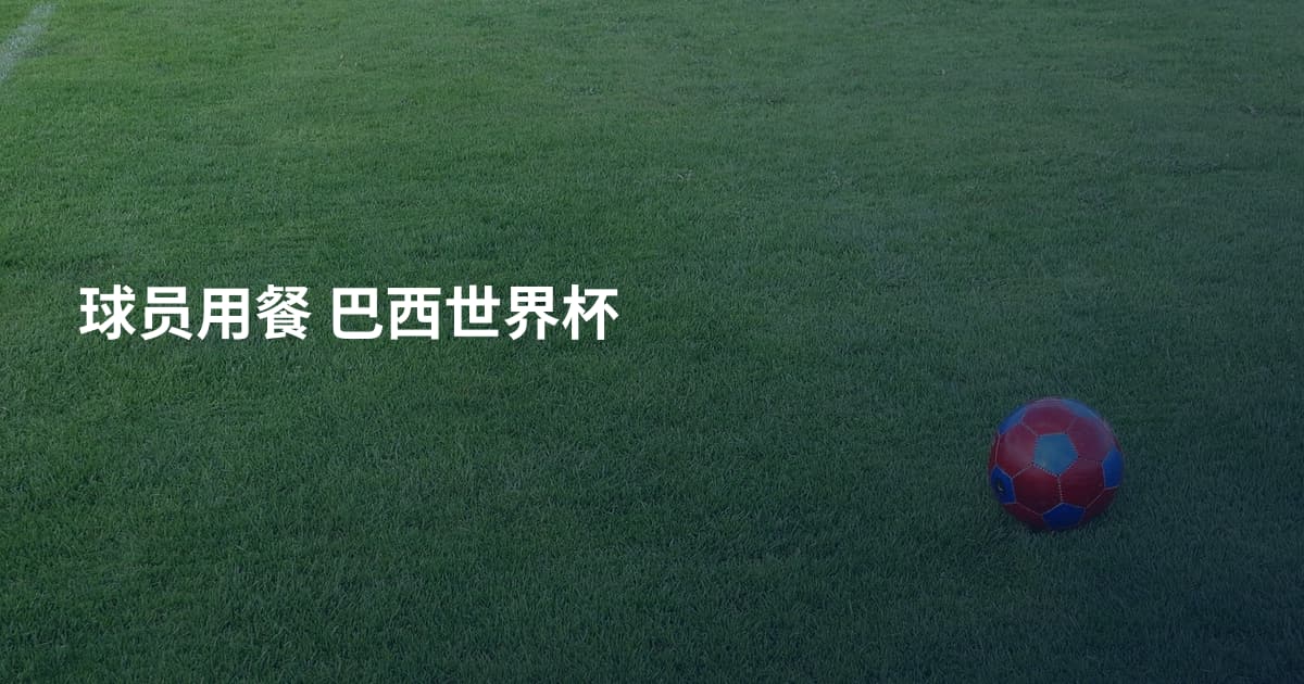 球员用餐 巴西世界杯