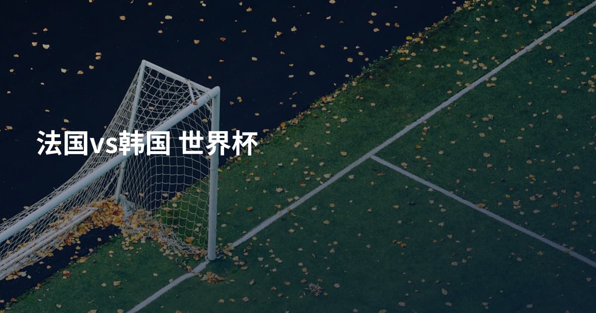 法国vs韩国 世界杯