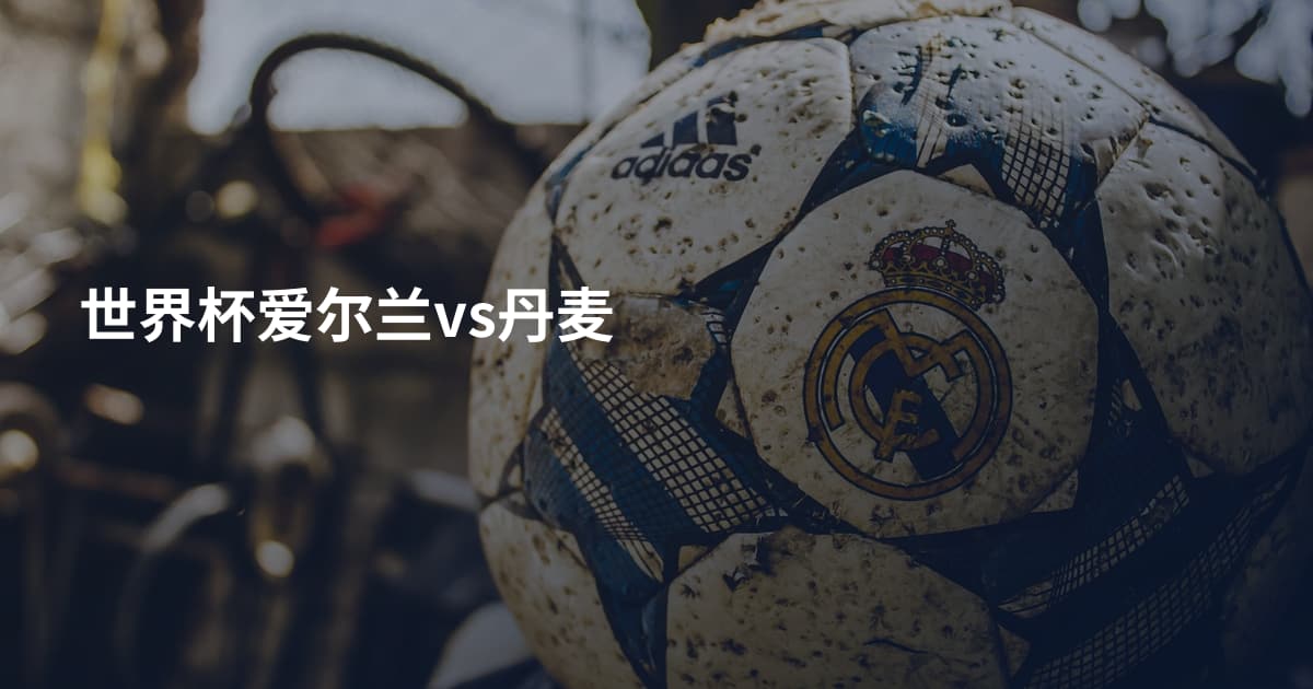 世界杯爱尔兰vs丹麦