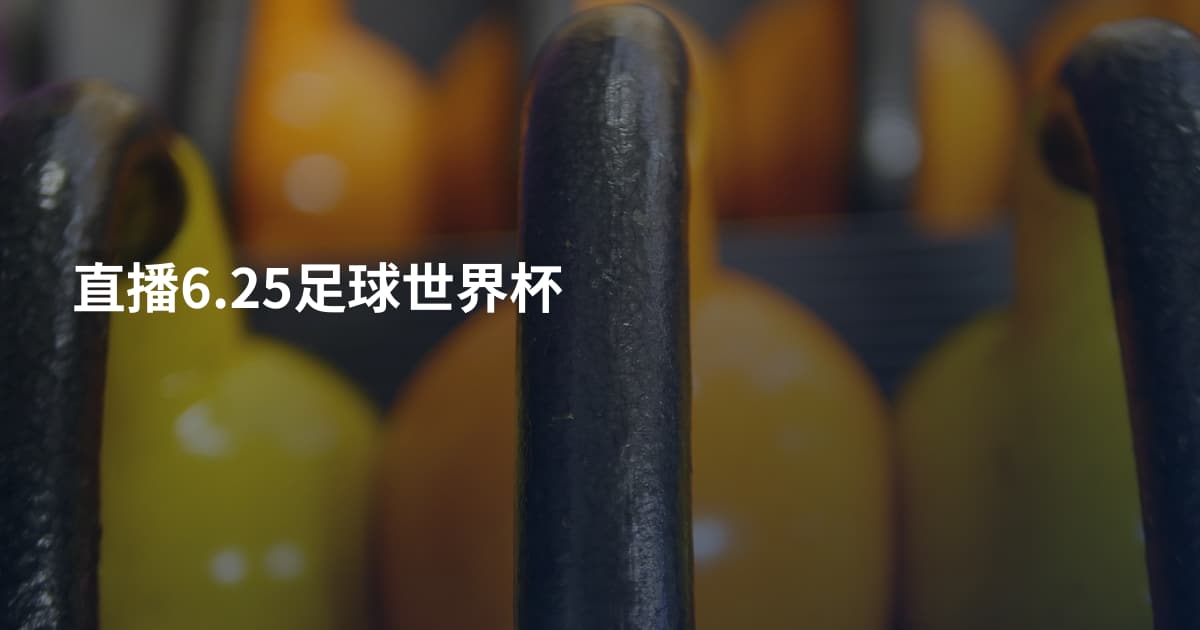 直播6.25足球世界杯