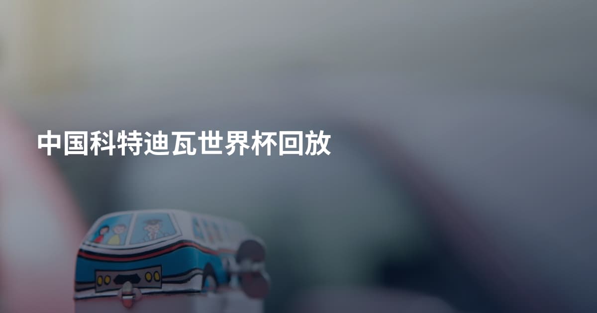 中国科特迪瓦世界杯回放