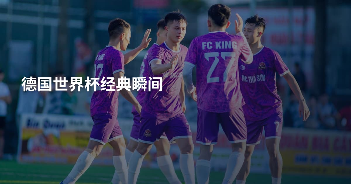德国世界杯经典瞬间