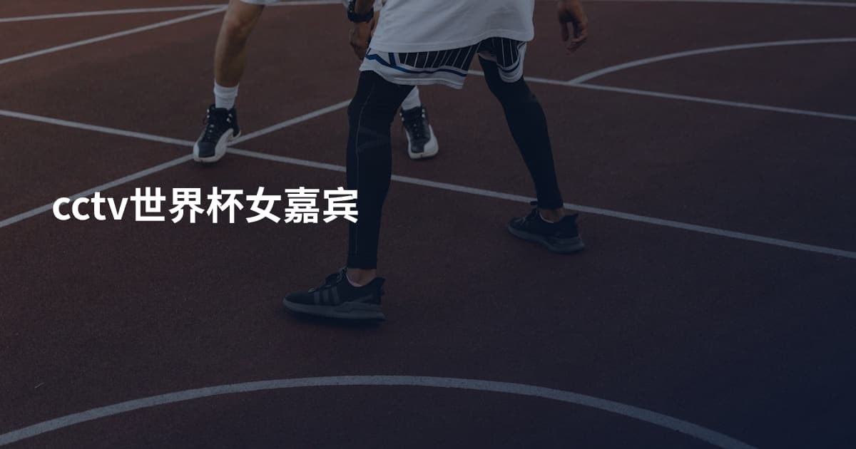 cctv世界杯女嘉宾