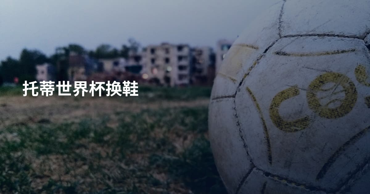 托蒂世界杯换鞋