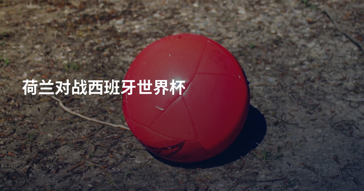 荷兰对战西班牙世界杯