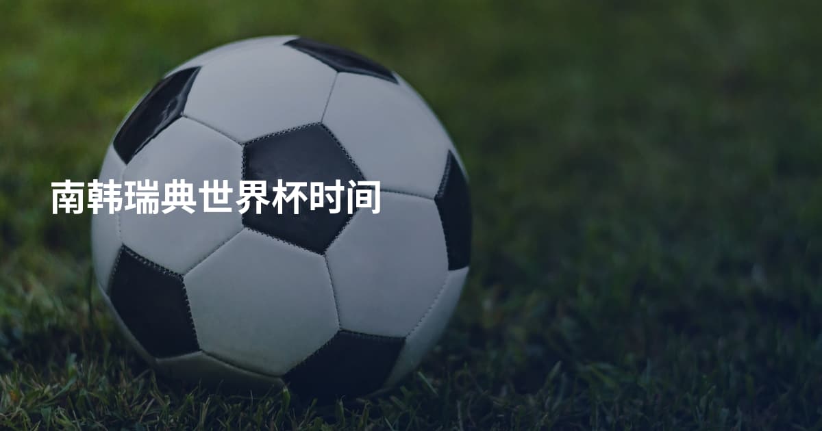南韩瑞典世界杯时间