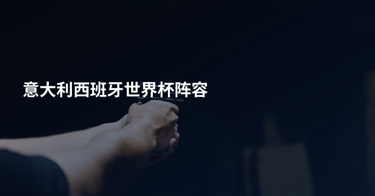 意大利西班牙世界杯阵容